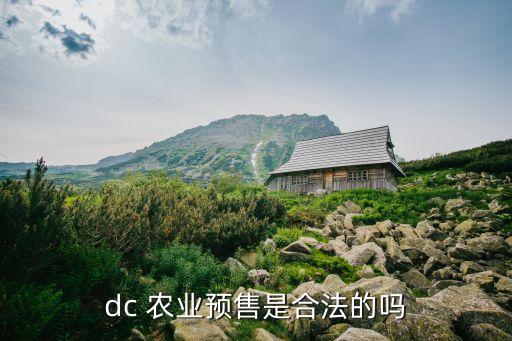 dc 農(nóng)業(yè)預(yù)售是合法的嗎