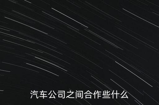 汽車(chē)公司之間合作些什么