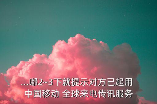 ...嘟2~3下就提示對方已起用 中國移動 全球來電傳訊服務(wù)