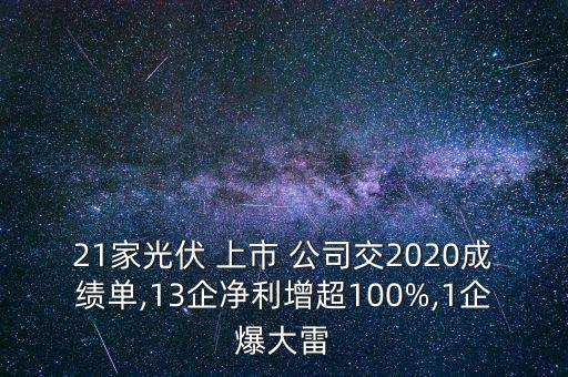 21家光伏 上市 公司交2020成績單,13企凈利增超100%,1企爆大雷