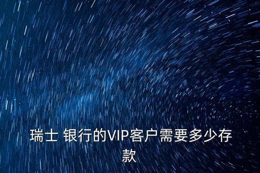  瑞士 銀行的VIP客戶(hù)需要多少存款