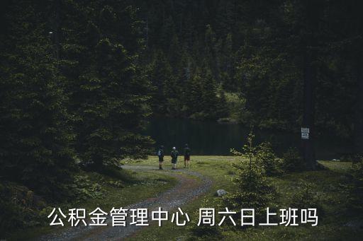  公積金管理中心 周六日上班嗎