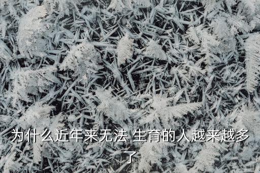 為什么近年來(lái)無(wú)法 生育的人越來(lái)越多了