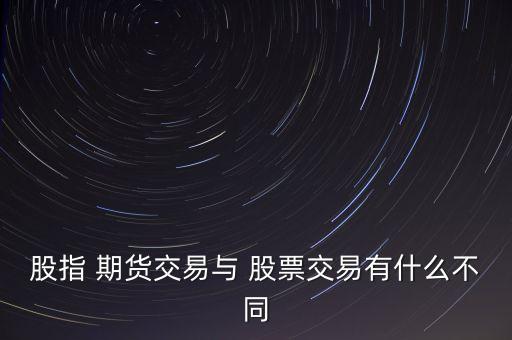 股指 期貨交易與 股票交易有什么不同