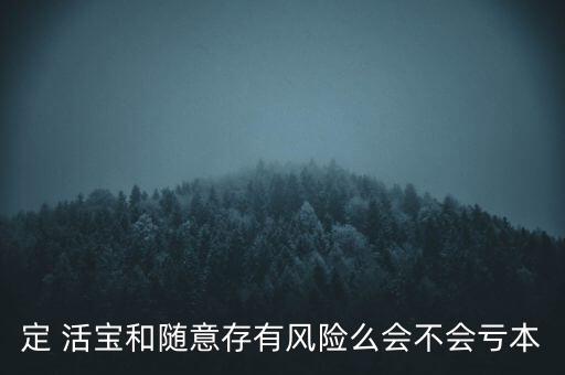 定 活寶和隨意存有風(fēng)險(xiǎn)么會(huì)不會(huì)虧本