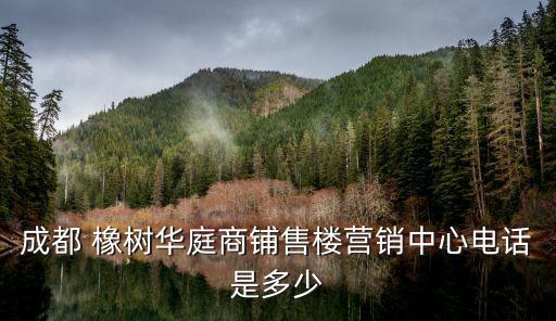 成都 橡樹華庭商鋪售樓營(yíng)銷中心電話是多少