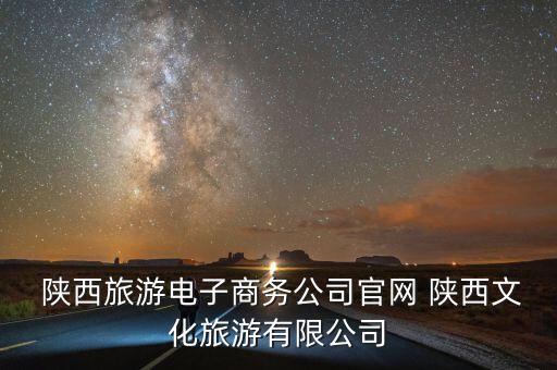  陜西旅游電子商務公司官網(wǎng) 陜西文化旅游有限公司