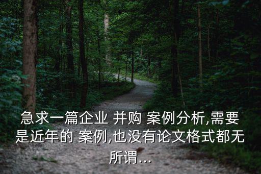 急求一篇企業(yè) 并購(gòu) 案例分析,需要是近年的 案例,也沒有論文格式都無所謂...