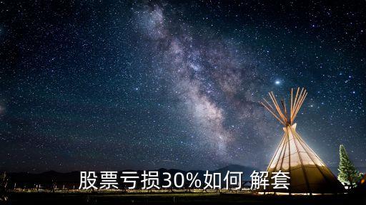  股票虧損30%如何 解套