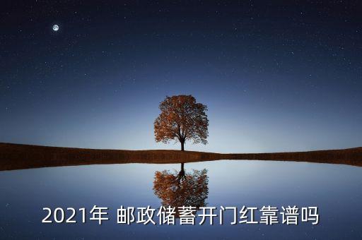 2021年 郵政儲(chǔ)蓄開門紅靠譜嗎