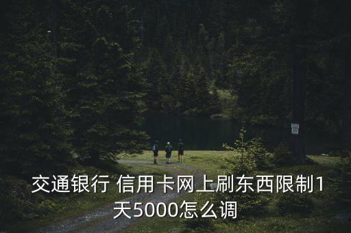  交通銀行 信用卡網(wǎng)上刷東西限制1天5000怎么調(diào)