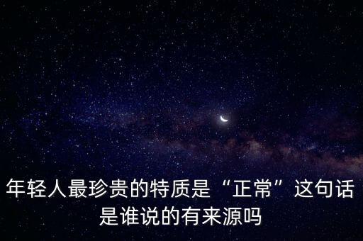 年輕人最珍貴的特質(zhì)是“正?！边@句話是誰(shuí)說(shuō)的有來(lái)源嗎