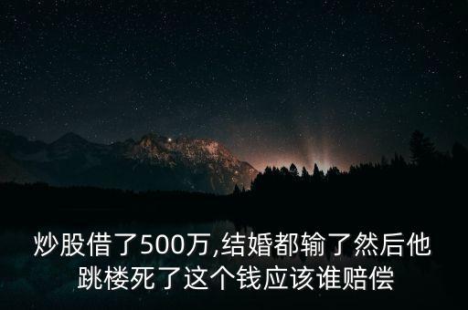 炒股借了500萬,結(jié)婚都輸了然后他 跳樓死了這個錢應該誰賠償