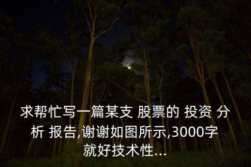 求幫忙寫一篇某支 股票的 投資 分析 報(bào)告,謝謝如圖所示,3000字就好技術(shù)性...