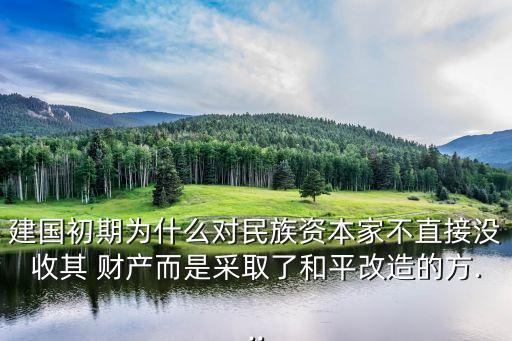 建國初期為什么對民族資本家不直接沒收其 財(cái)產(chǎn)而是采取了和平改造的方...