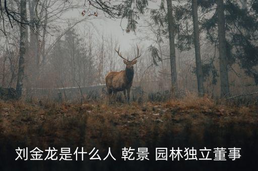 劉金龍是什么人 乾景 園林獨(dú)立董事