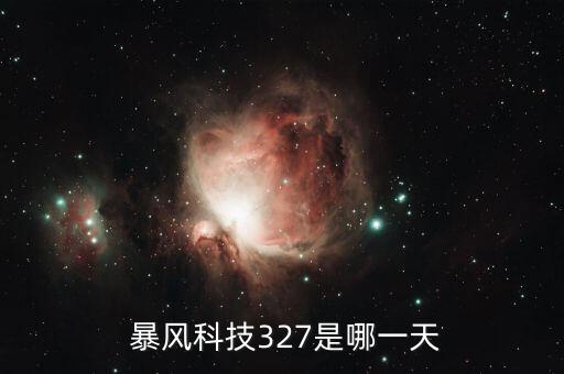  暴風(fēng)科技327是哪一天