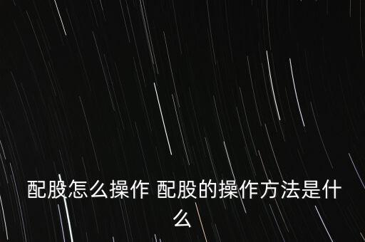  配股怎么操作 配股的操作方法是什么