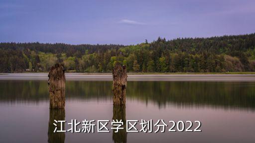 江北新區(qū)學(xué)區(qū)劃分2022