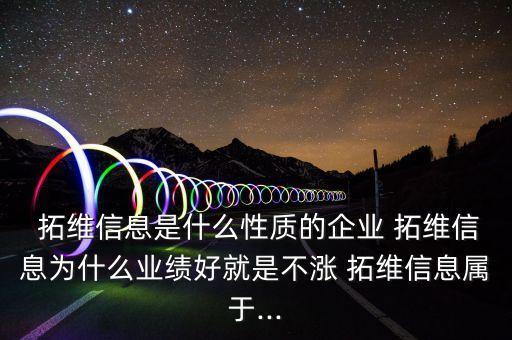  拓維信息是什么性質的企業(yè) 拓維信息為什么業(yè)績好就是不漲 拓維信息屬于...