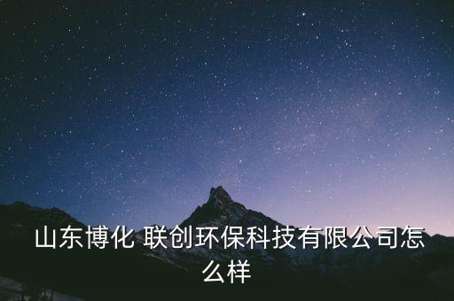  山東博化 聯(lián)創(chuàng)環(huán)?？萍加邢薰驹趺礃? class=