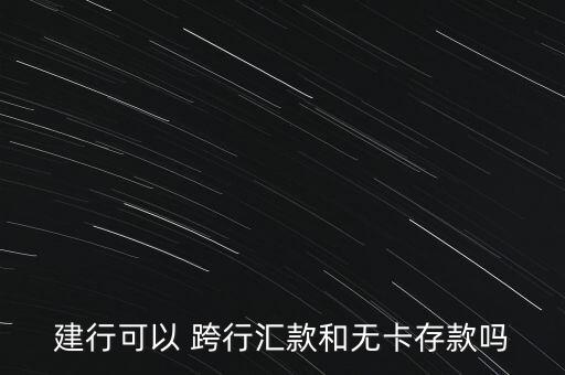 建行可以 跨行匯款和無(wú)卡存款嗎