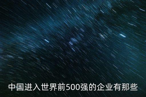 中國(guó)進(jìn)入世界前500強(qiáng)的企業(yè)有那些