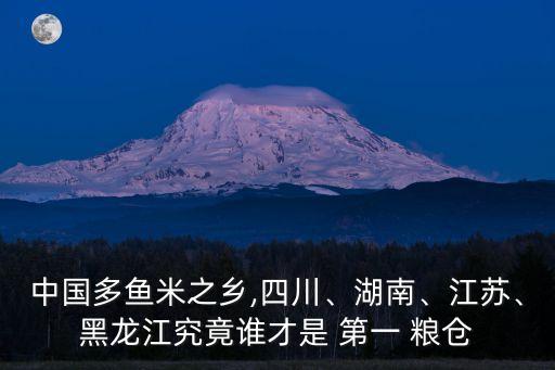 中國多魚米之鄉(xiāng),四川、湖南、江蘇、黑龍江究竟誰才是 第一 糧倉