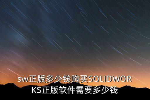 sw正版多少錢購(gòu)買SOLIDWORKS正版軟件需要多少錢