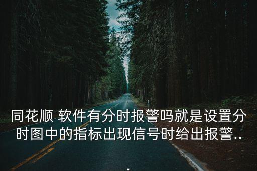 同花順 軟件有分時(shí)報(bào)警嗎就是設(shè)置分時(shí)圖中的指標(biāo)出現(xiàn)信號(hào)時(shí)給出報(bào)警...