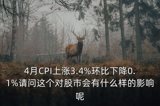 4月CPI上漲3.4%環(huán)比下降0.1%請(qǐng)問(wèn)這個(gè)對(duì)股市會(huì)有什么樣的影響呢