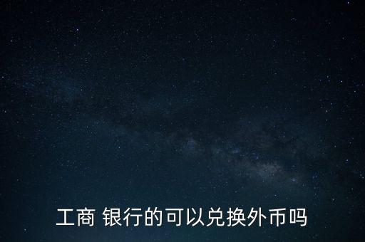 工商 銀行的可以?xún)稉Q外幣嗎