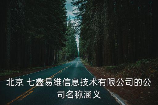 北京 七鑫易維信息技術(shù)有限公司的公司名稱涵義