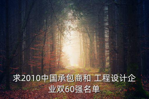 求2010中國承包商和 工程設(shè)計(jì)企業(yè)雙60強(qiáng)名單