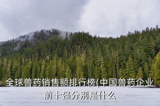 全球獸藥銷售額排行榜(中國獸藥企業(yè)前十強分別是什么