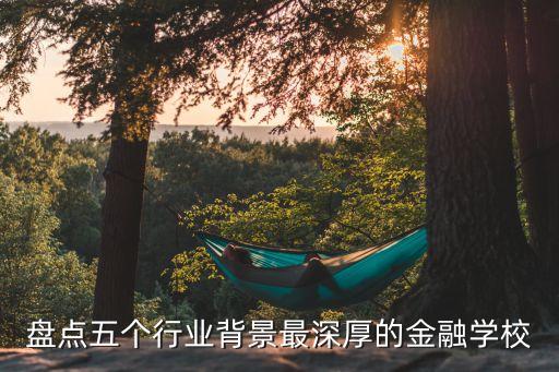 盤點(diǎn)五個行業(yè)背景最深厚的金融學(xué)校