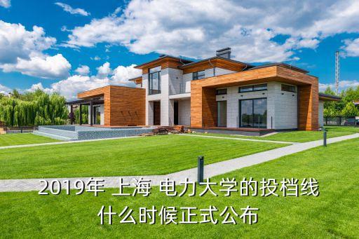 2019年 上海 電力大學(xué)的投檔線什么時候正式公布