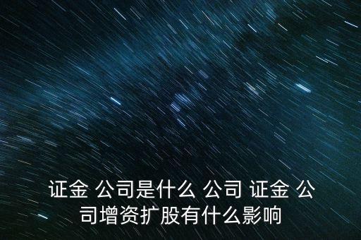  證金 公司是什么 公司 證金 公司增資擴(kuò)股有什么影響