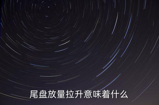 尾盤放量拉升意味著什么