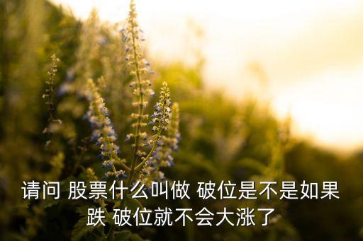 請問 股票什么叫做 破位是不是如果跌 破位就不會大漲了