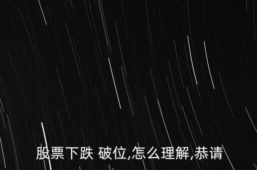  股票下跌 破位,怎么理解,恭請