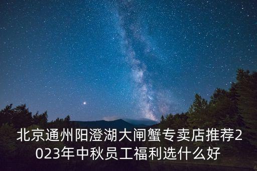  北京通州陽澄湖大閘蟹專賣店推薦2023年中秋員工福利選什么好