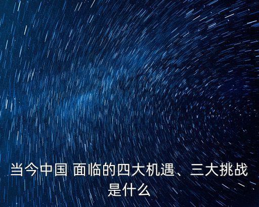 當(dāng)今中國 面臨的四大機遇、三大挑戰(zhàn)是什么