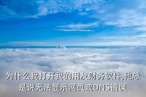 為什么我打開我的用友財務軟件,他總是說無法顯示網(wǎng)頁或DNS錯誤