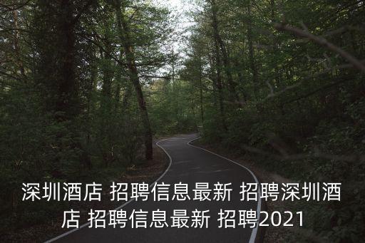 深圳酒店 招聘信息最新 招聘深圳酒店 招聘信息最新 招聘2021