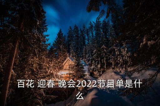 百花 迎春 晚會(huì)2022節(jié)目單是什么