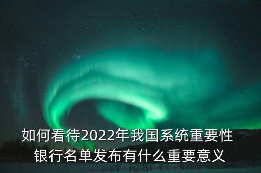 如何看待2022年我國(guó)系統(tǒng)重要性 銀行名單發(fā)布有什么重要意義