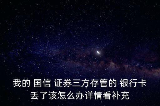 我的 國信 證券三方存管的 銀行卡丟了該怎么辦詳情看補充