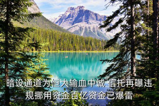 暗設(shè)通道為恒大輸血中誠 信托再曝違規(guī)挪用資金百億資金已爆雷