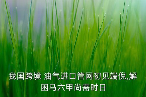 我國跨境 油氣進(jìn)口管網(wǎng)初見端倪,解困馬六甲尚需時日